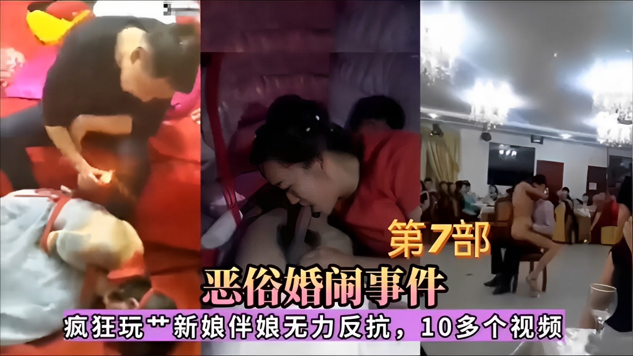 第7部，恶俗婚闹事件，疯狂玩艹新娘伴娘无力反抗，10多个视频