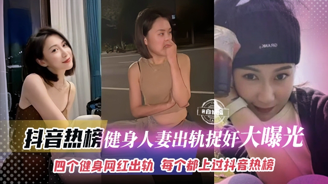 抖音热榜泄密-健身人妻出轨捉奸大曝光流出，四个健身网红女神出轨 每个都上过抖音热榜