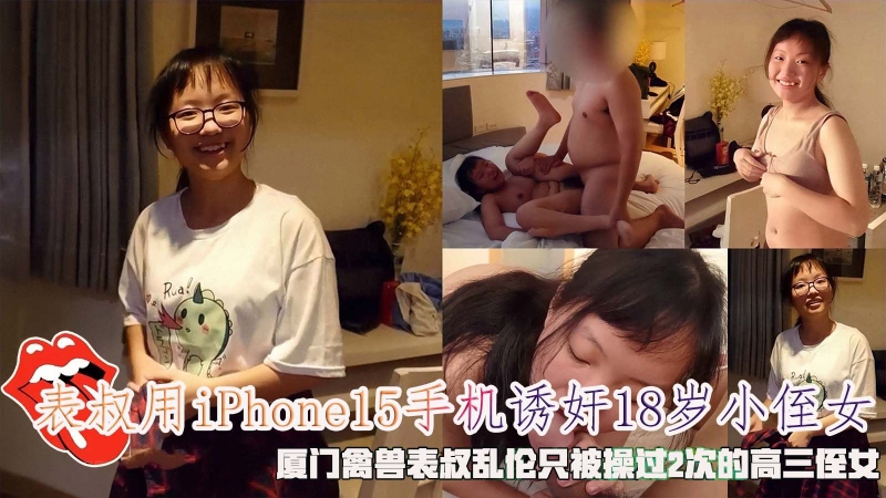 表叔用iPhone15手机诱奸18岁小侄女厦门禽兽表叔乱伦只被操过2次的高三侄女