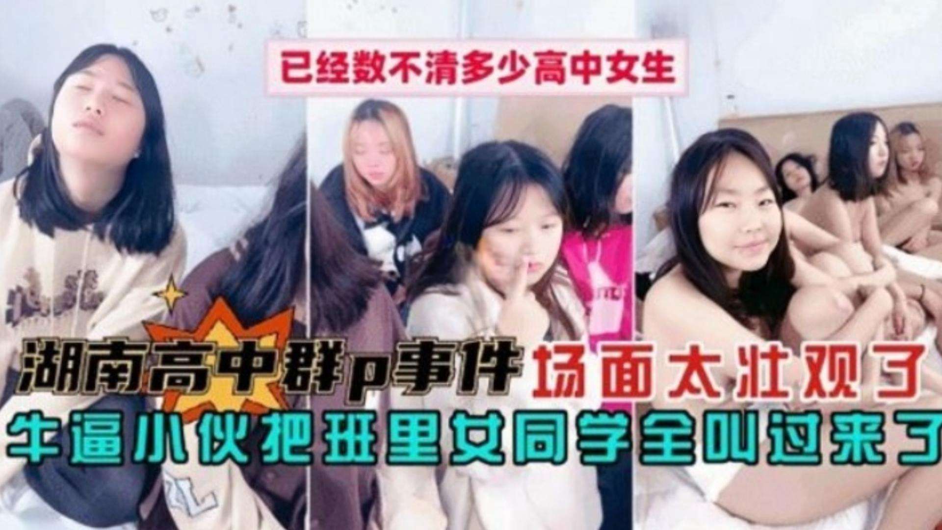 【真实湖南高中生群交事件】清纯嫩妹多得都数不过来，场面简直炸裂且壮观