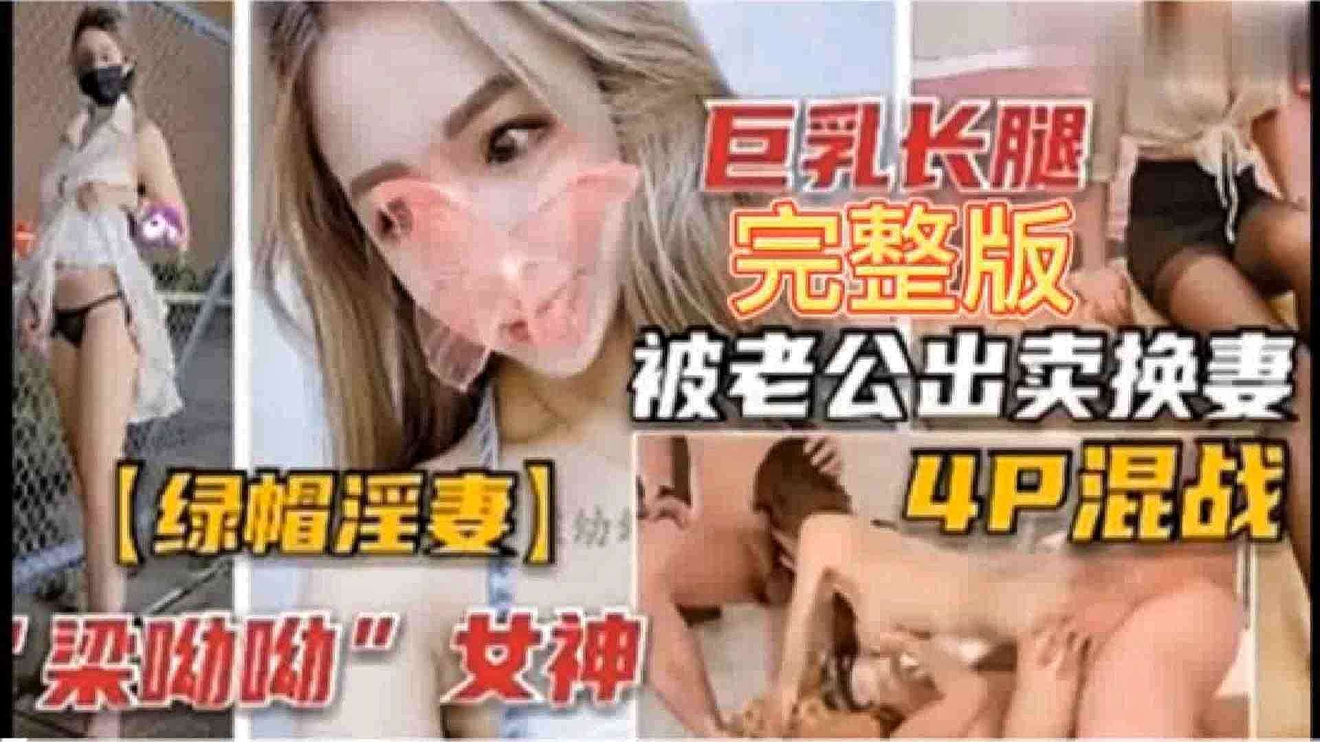 『绿帽夫妻』梁悠悠女神-巨乳长腿完整版，被老公卖出换妻4P混战