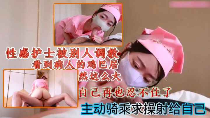 性感护士被别人调教看到病人的鸡巴居然这么大自己再也忍不住了主动骑乘求操射给自己