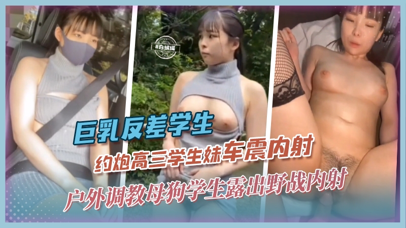 【野战】户外调教高三学生母狗，情趣毛衣树林巨乳露出，车震内射！
