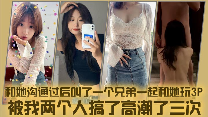 和她沟通过后叫了一个兄弟一起和她玩3P，被我两个人搞了高潮了三次