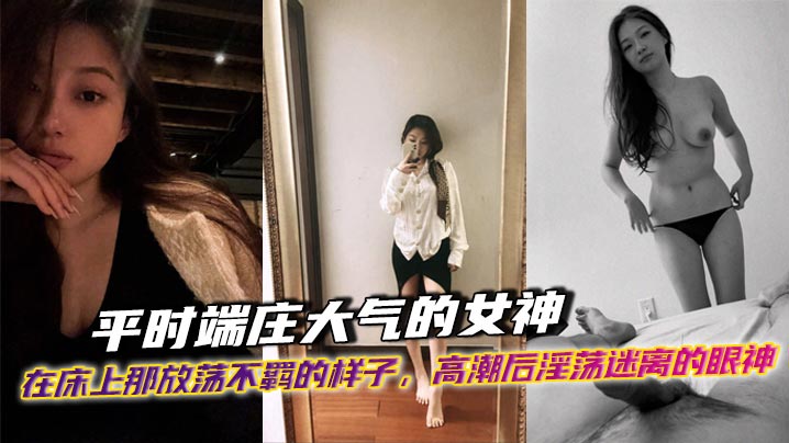 平时端庄大气的女神，在床上那放荡不羁的样子，高潮后淫荡迷离的眼神，出轨后带着一骚穴精液回家面对她老公的样子