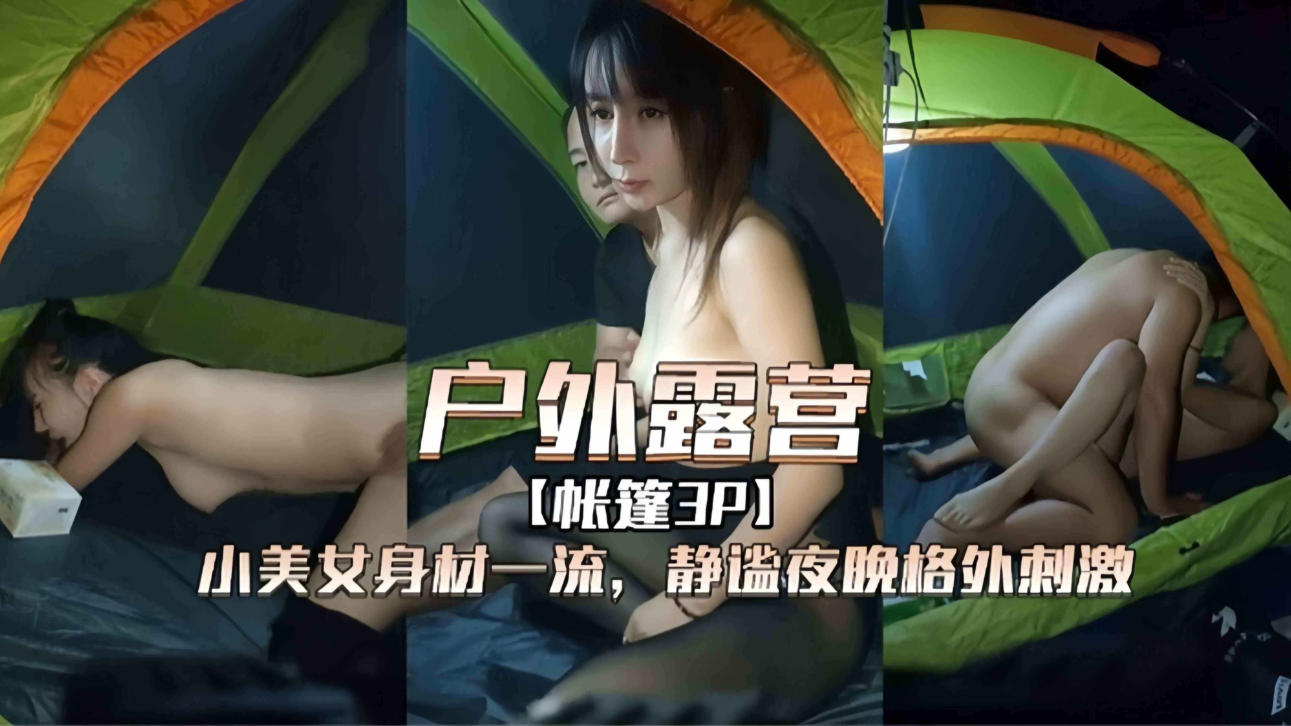 【露营3P】身材一流美少女户外和男友露营自拍泄密，静谧的夜晚格外的刺激~
