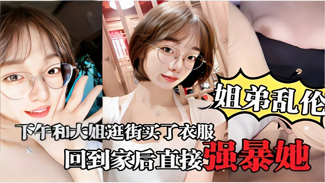 姐弟乱伦下午和大姐逛街买了衣服回到家后直接强暴她